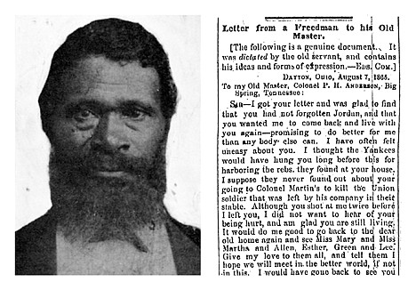 &lt;p&gt;ADVANCE FOR USE SUNDAY, JULY 15, 2012 AND THEREAFTER - This combination picture shows an undated image of Jordon Anderson, left, and the beginning of a letter dated Aug. 7, 1865 from Jordan Anderson to his former master, Patrick H. Anderson, published in the Cincinnati Commercial newspaper. Jordon Anderson was a former slave who was freed from a Tennessee plantation by Union troops in 1864 and spent his remaining 40 years in Ohio. He lived quietly and likely would have been forgotten, if not for the remarkable letter published shortly after the Civil War. (AP Photo)&lt;/p&gt;