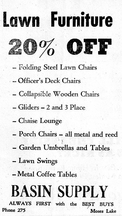 Basin Supply is offering 20 percent off lawn furniture,
including folding steel lawn chairs, collapsible wooden chairs,
garden umbrellas and tables. Always first with the best buys, phone
275.