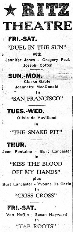 Now showing at the Ritz Theatre: &quot;Duel in the Sun,&quot; with Gregory
Pick. Also Clarke Gable in &quot;San Francisco&quot; and Burt Lancaster in
&quot;Kiss the Blood off my Hands.&quot; Say what? What was this film all
about?
