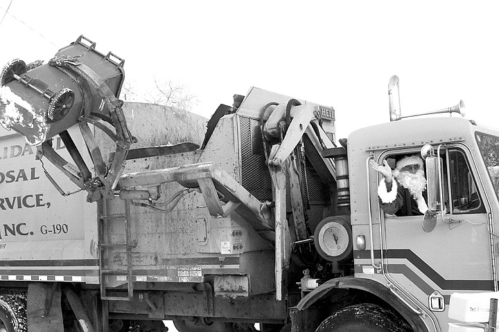 Santa Claus, in the form of Ed Gorrell, made the rounds collecting garbage last Tuesday. I'm sure Ed had a great day, greeting people from his right-hand driver's seat. Later in the day I saw him again on another street when two youngsters walked passed him. &quot;Hey, it's Santa,&quot; they both said and waved. And Santa smiled and waved back. Thanks for the great gesture, Ed. I'm sure you had as much fun as the people who saw you.