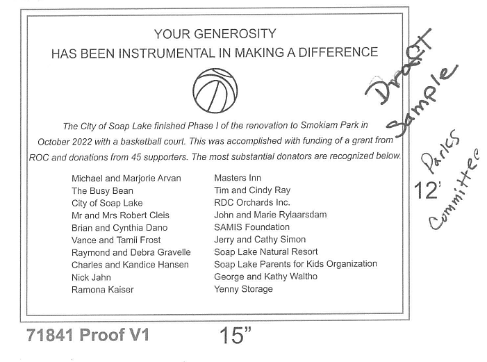 A draft plaque design was presented to the Soap Lake City Council at Wednesday’s meeting. The plaque is intended to be placed near the new basketball courts to recognize the completion of the courts and substantial donors. The plaque is intended to be made of bronze and cost about $1,100.